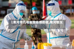 【黑河市几号发现疫情的呢,黑河情况】