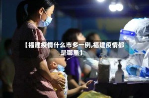 【福建疫情什么市多一例,福建疫情都是哪里】