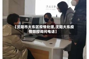 【沈阳市大东区疫情处理,沈阳大东疫情防控询问电话】