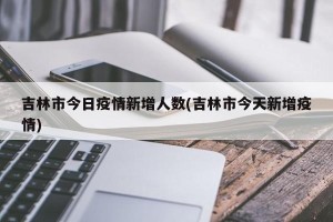 吉林市今日疫情新增人数(吉林市今天新增疫情)