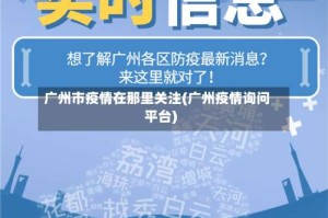 广州市疫情在那里关注(广州疫情询问平台)
