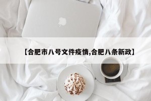 【合肥市八号文件疫情,合肥八条新政】