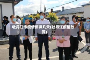 牡丹江市疫情停课几天(牡丹江疫情放假)