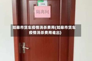 如皋市货车疫情消杀费用(如皋市货车疫情消杀费用谁出)