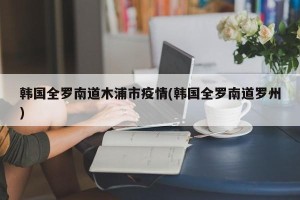 韩国全罗南道木浦市疫情(韩国全罗南道罗州)