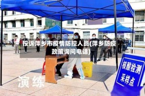 投诉萍乡市疫情防控人员(萍乡防疫政策询问电话)