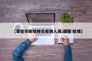 【诸暨市新增肺炎疫情人员,诸暨 疫情】