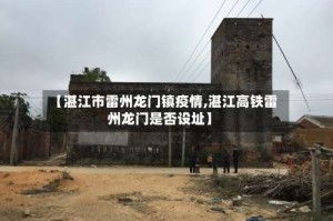 【湛江市雷州龙门镇疫情,湛江高铁雷州龙门是否设址】