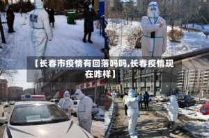 【长春市疫情有回落吗吗,长春疫情现在咋样】