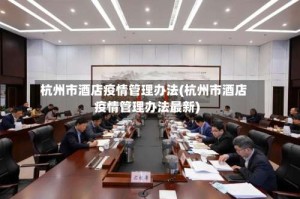 杭州市酒店疫情管理办法(杭州市酒店疫情管理办法最新)