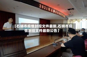 【石狮市疫情封控文件最新,石狮市疫情封控文件最新公告】