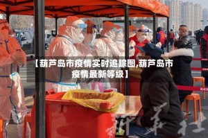 【葫芦岛市疫情实时追踪图,葫芦岛市疫情最新等级】