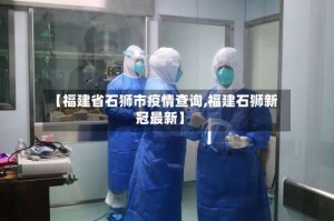 【福建省石狮市疫情查询,福建石狮新冠最新】