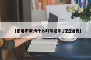 【招远市疫情什么时候通车,招远通告】