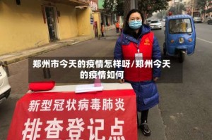 郑州市今天的疫情怎样呀/郑州今天的疫情如何