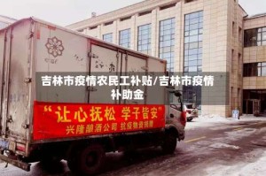 吉林市疫情农民工补贴/吉林市疫情补助金