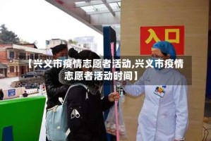 【兴义市疫情志愿者活动,兴义市疫情志愿者活动时间】