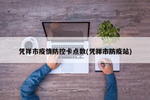 凭祥市疫情防控卡点数(凭祥市防疫站)