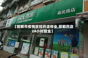 【邯郸市疫情管控药店停业,邯郸药店24小时营业】