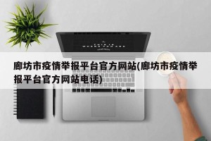廊坊市疫情举报平台官方网站(廊坊市疫情举报平台官方网站电话)