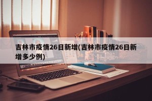 吉林市疫情26日新增(吉林市疫情26日新增多少例)