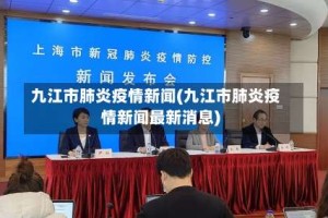 九江市肺炎疫情新闻(九江市肺炎疫情新闻最新消息)