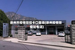 徐州市疫情防控卡口查询(徐州疫情防疫站电话)