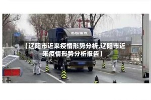 【辽阳市近来疫情形势分析,辽阳市近来疫情形势分析报告】