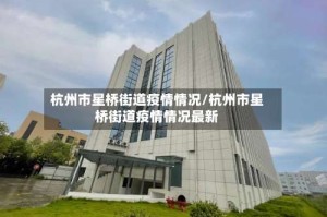 杭州市星桥街道疫情情况/杭州市星桥街道疫情情况最新