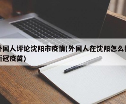 外国人评论沈阳市疫情(外国人在沈阳怎么打新冠疫苗)