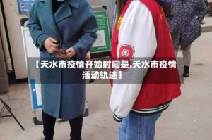 【天水市疫情开始时间是,天水市疫情活动轨迹】