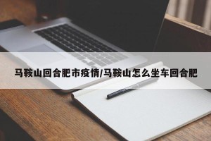 马鞍山回合肥市疫情/马鞍山怎么坐车回合肥