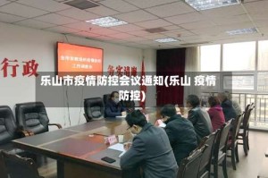 乐山市疫情防控会议通知(乐山 疫情防控)
