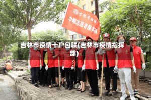 吉林市疫情十户包联(吉林市疫情指挥部)