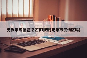 无锡市疫情管控区有哪些(无锡市疫情区吗)
