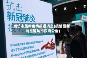 潍坊市最新疫情报道消息(疫情最新消息潍坊市政府公告)