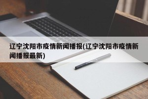 辽宁沈阳市疫情新闻播报(辽宁沈阳市疫情新闻播报最新)