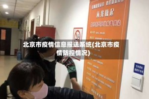 北京市疫情信息报送系统(北京市疫情防控情况)