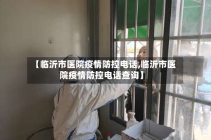 【临沂市医院疫情防控电话,临沂市医院疫情防控电话查询】