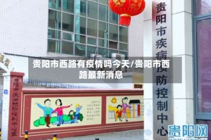 贵阳市西路有疫情吗今天/贵阳市西路最新消息