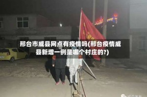 邢台市威县网点有疫情吗(邢台疫情威县新增一例是哪个村庄的?)