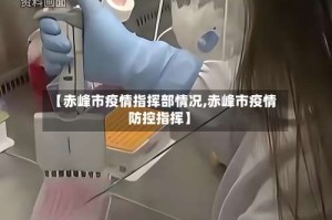 【赤峰市疫情指挥部情况,赤峰市疫情防控指挥】