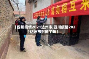 【四川疫情2021达州市,四川疫情2021达州市封城了吗】