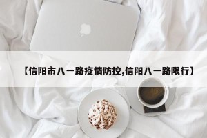 【信阳市八一路疫情防控,信阳八一路限行】