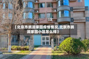 【北京市鹏润家园疫情情况,北京市鹏润家园小区怎么样】