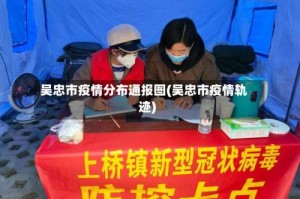 吴忠市疫情分布通报图(吴忠市疫情轨迹)
