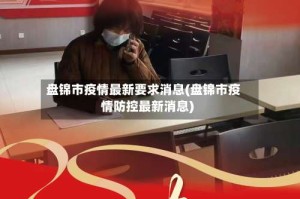 盘锦市疫情最新要求消息(盘锦市疫情防控最新消息)