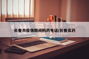 长春市疫情期间购药电话/长春买药