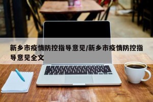 新乡市疫情防控指导意见/新乡市疫情防控指导意见全文