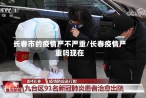 长春市的疫情严不严重/长春疫情严重吗现在
